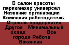 В салон красоты парикмахер универсал › Название организации ­ Компания-работодатель › Отрасль предприятия ­ Другое › Минимальный оклад ­ 50 000 - Все города Работа » Вакансии   